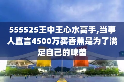 555525王中王心水高手,探索王中王心水高手的传奇故事，一场心水的艺术之旅与数字555525的魅力